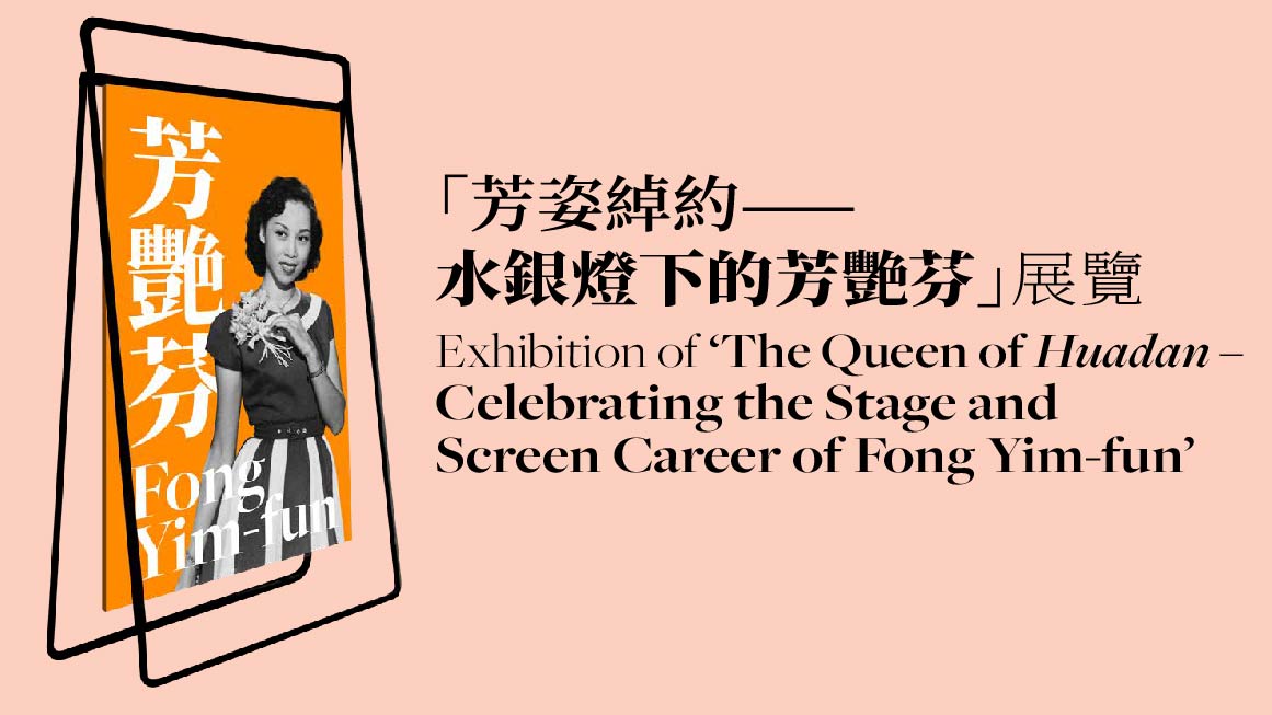 Exhibition of ‘The Queen of Huadan – Celebrating the Stage and Screen Career of Fong Yim-fun' [ Exhibition Period will be extended to 13 January 2023 ]